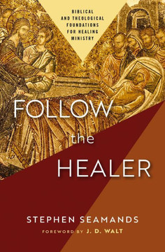 Follow The Healer: Biblical And Theological Foundations For Healing Ministry