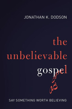 The Unbelievable Gospel: Say Something Worth Believing The Unbelievable Gospel: Say Something Worth Believing