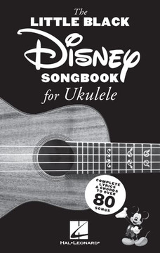The Little Black Disney Songbook For Ukulele: Complete Lyrics And Chords To Over 80 Songs