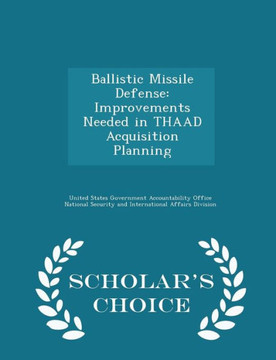 Ballistic Missile Defense: Improvements Needed In Thaad Acquisition Planning - Scholar's Choice Edition