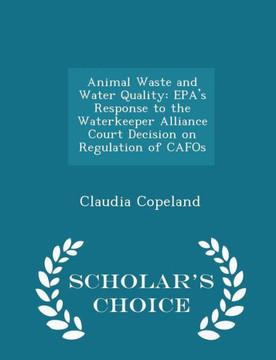 Animal Waste And Water Quality: Epa's Response To The Waterkeeper Alliance Court Decision On Regulation Of Cafos - Scholar's Choice Edition