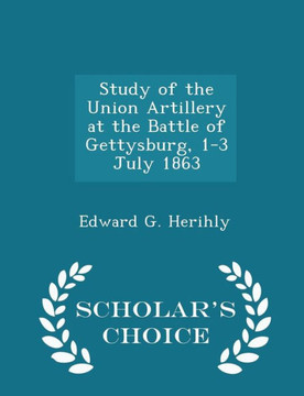Study Of The Union Artillery At The Battle Of Gettysburg, 1-3 July 1863 - Scholar's Choice Edition