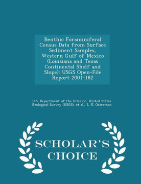 Benthic Foraminiferal Census Data From Surface Sediment Samples, Western Gulf Of Mexico (Louisiana And Texas Continental Shelf And Slope): Usgs Open-File Report 2001-182 - Scholar's Choice Edition