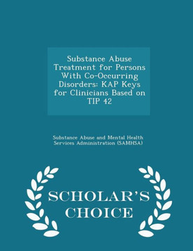 Substance Abuse Treatment For Persons With Co-Occurring Disorders: Kap Keys For Clinicians Based On Tip 42 - Scholar's Choice Edition