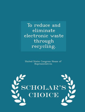 To Reduce And Eliminate Electronic Waste Through Recycling. - Scholar's Choice Edition