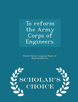 To Reform The Army Corps Of Engineers. - Scholar's Choice Edition
