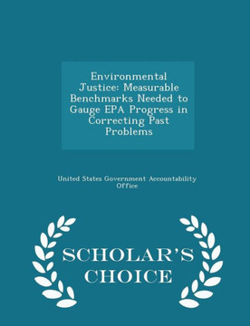 Environmental Justice: Measurable Benchmarks Needed To Gauge Epa Progress In Correcting Past Problems - Scholar's Choice Edition Environmental Justice: Measurable Benchmarks Needed To Gauge Epa Progress In Correcting Past Problems - Scholar's Choice Edition