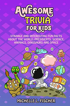 Awesome Trivia For Kids: Strange And Interesting Fun Facts About The World, Presidents, Science, Animals, Dinosaurs And Space
