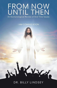 From Now Until Then: An Eschatological Review Of End Time Issues - 9781512733099