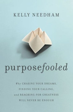 Purposefooled: Why Chasing Your Dreams, Finding Your Calling, And Reaching For Greatness Will Never Be Enough