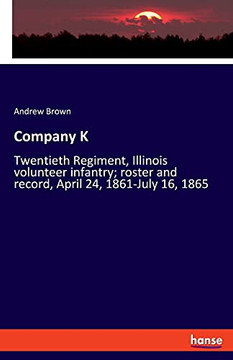 Company K: Twentieth Regiment, Illinois Volunteer Infantry; Roster And Record, April 24, 1861-July 16, 1865