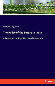 The Policy Of The Future In India: A Letter To The Right Hon. Lord Cranborne
