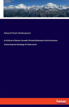 A Criticism Of Doctor Formad's Printed Statements And Conclusions Concerning The Aetiology Of Tuberculosis A Criticism Of Doctor Formad's Printed Statements And Conclusions Concerning The Aetiology Of Tuberculosis