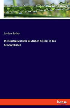 Die Staatsgewalt Des Deutschen Reiches In Den Schutzgebieten (German Edition)