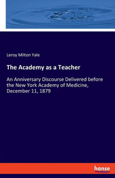 The Academy As A Teacher: An Anniversary Discourse Delivered Before The New York Academy Of Medicine, December 11, 1879