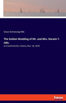 The Golden Wedding Of Mr. And Mrs. Darwin T. Hills: At Crawfordsville, Indiana, Nov. 18, 1878