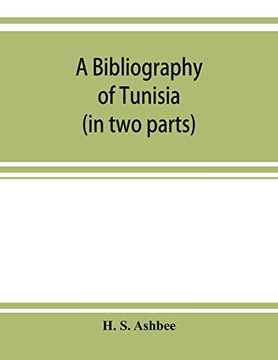 A bibliography of Tunisia: from the earliest times to the end of 1888 (in two parts) : including Utica and Carthage, the Punic Wars, the Roman ... IX and Charles V and the French Protectorate