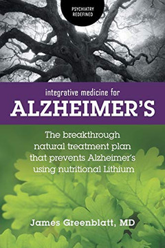 Integrative Medicine For Alzheimer's: The Breakthrough Natural Treatment Plan That Prevents Alzheimer's Using Nutritional Lithium (Psychiatry Redefined)