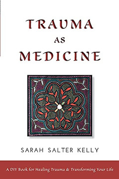 Trauma As Medicine: A Diy Book For Healing Trauma And Transforming Your Life