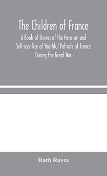 The Children of France: A Book of Stories of the Heroism and Self-sacrifice of Youthful Patriots of France During the Great War - Hardcover