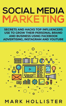 Social Media Marketing : Secrets And Hacks Top Influencers Use To Grow Their Personal Brand And Business Using Facebook Advertising, Instagram And Youtube