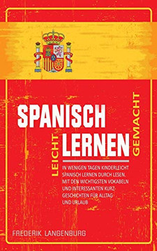 Spanisch lernen leicht gemacht: In wenigen Tagen kinderleicht Spanisch lernen durch Lesen. Mit den wichtigsten Vokabeln und interessanten Kurzgeschichten fur Alltag und Urlaub. (German Edition)