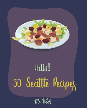 Hello! 50 Seattle Recipes: Best Seattle Cookbook Ever For Beginners [Seattle Recipe, Salad Bowl Cookbook, Bean Salad Recipe, Chopped Salad Cookbook, Baked Salmon Recipe, Smoked Salmon Recipe] [Book 1]