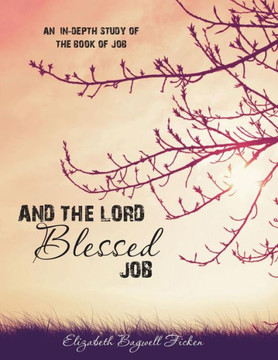 And The Lord Blessed Job: An In-Depth Study Of Job (In-Depth Bible Study Series By Elizabeth Ficken)