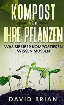 Kompost F????R Ihre Pflanzen: Was Sie ????Ber Kompostieren Wissen M????Ssen (German Edition)