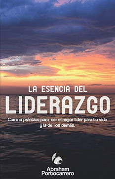 LA ESENCIA DEL LIDERAZGO: Camino pr?ctico para ser el mejor l?der para ti y el de los dem?s (TRILOG?A " EN BUSCA DE TU ESENCIA") (Spanish Edition)