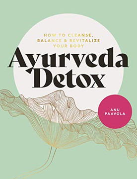 Ayurveda Detox : How to Cleanse, Balance and Revitalize Your Body Ayurveda Detox : How to Cleanse, Balance and Revitalize Your Body