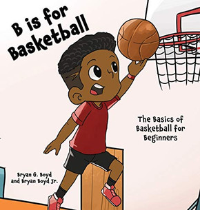 B is for Basketball : The Basics of Basketball for Beginners