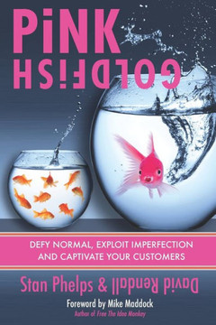 Pink Goldfish: Defy Normal, Exploit Imperfection And Captivate Your Customers
