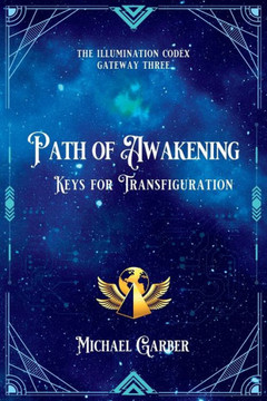 Path Of Awakening: Keys For Transfiguration (The Illumination Codex Series)