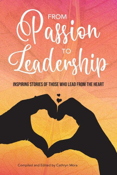 From Passion to Leadership: Inspiring stories of those who lead from the heart