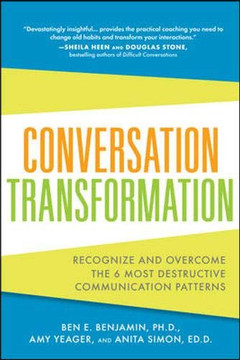 Conversation Transformation: Recognize And Overcome The 6 Most Destructive Communication Patterns