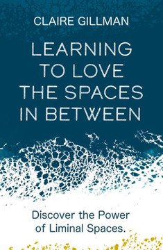 Learning To Love The Spaces In Between: Disover The Power Of Liminal Spaces