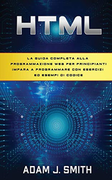 HTML : La guida completa alla programmazione web per principianti Impara a programmare con esercizi ed esempi di codice