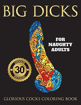Big Dicks : A Glorious Cocks Coloring Book for Naughty Adults. Witty Penis Coloring Book Filled with UNIQUE Floral, Mandalas and Other Patterns. Color, Laugh, and Relax!