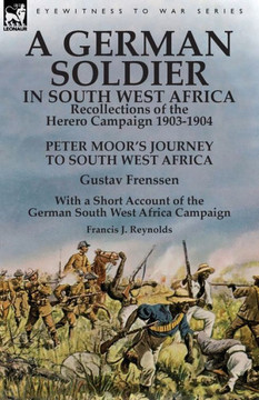 A German Soldier in South West Africa: Recollections of the Herero Campaign 1903-1904-Peter Moor's Journey to South West Africa by Gustav Frenssen, ... West Africa Campaign by Francis J. Reynolds - 9781782826811