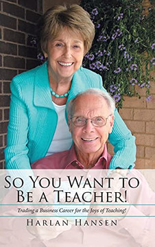 So You Want To Be A Teacher!: Trading A Business Career For The Joys Of Teaching!