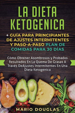 La dieta Ketogenica + Gu?a Para Principiantes de Ajustes intermitentes y Paso-a-Paso Plan de Comidas Para 30 D?as: Como Obtener Asombrosos y Probados ... En Una Dieta Ketogenica (Spanish Edition)