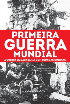 Primeira Guerra Mundial: A Guerra que Acabaria com todas as Guerras (Portuguese Edition)