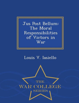 Jus Post Bellum: The Moral Responsibilities Of Victors In War - War College Series