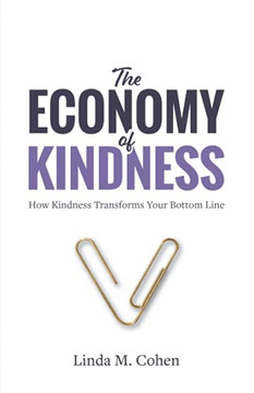 The Economy Of Kindness: How Kindness Transforms Your Bottom Line The Economy Of Kindness: How Kindness Transforms Your Bottom Line