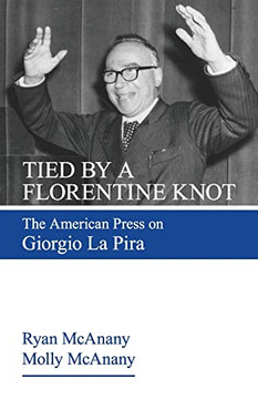 Tied by a Florentine Knot: The American Press on Giorgio La Pira Tied by a Florentine Knot: The American Press on Giorgio La Pira