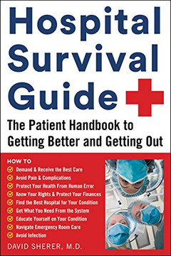 Hospital Survival Guide: The Patient Handbook To Getting Better And Getting Out