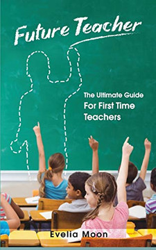 Future Teacher : The Ultimate Guide For First Time Teachers