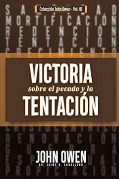 Victoria sobre el pecado y la tentaci??n: La mortificaci??n del pecado, sus causas y curas (Coleccion John Owen) (Spanish Edition)