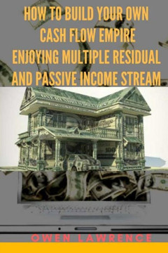 How to build your own cash flow empire: Enjoying multiple residual and passive income stream